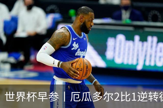 世界杯早参丨厄瓜多尔2比1逆转德国，主裁判判罚+撞色引争议 科特迪瓦2比0获胜首次晋级，库拉索出局