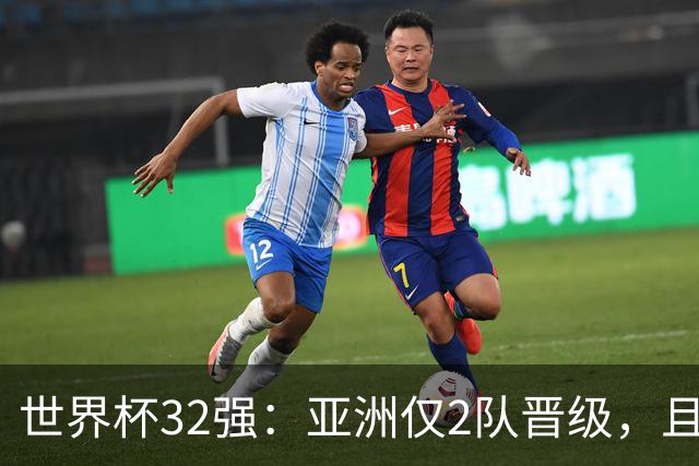 世界杯32强：亚洲仅2队晋级，且预选赛均与国足同组，下届或晋级