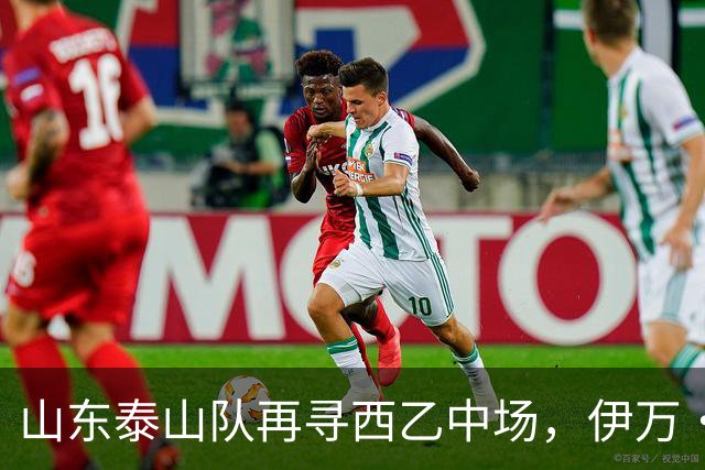 山东泰山队再寻西乙中场，伊万·莫兰特能否打破洛佩斯的魔咒？
