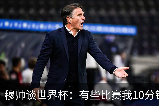 穆帅谈世界杯：有些比赛我10分钟就关电视了 世界杯应是最顶级的