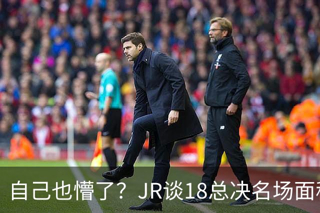 自己也懵了？JR谈18总决名场面称当时打平！几年前曾承认以为领先