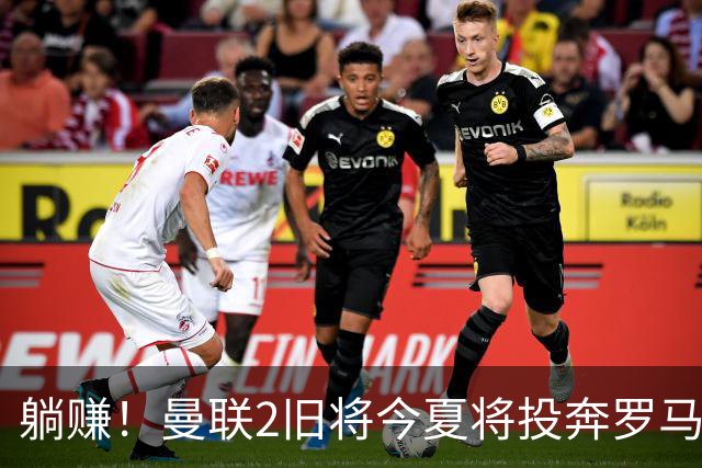 躺赚！曼联2旧将今夏将投奔罗马，红魔有望坐收千万英镑分成